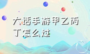 大话手游甲乙丙丁怎么过