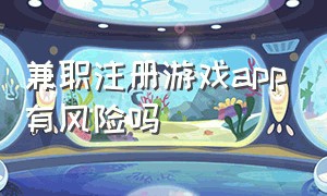 兼职注册游戏app有风险吗