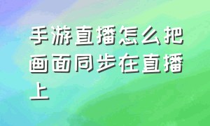 手游直播怎么把画面同步在直播上