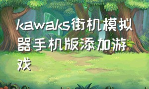 kawaks街机模拟器手机版添加游戏（安卓kawaks街机模拟器按键设置）