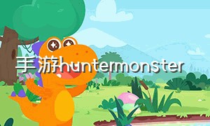 手游huntermonster（手游策略网游）