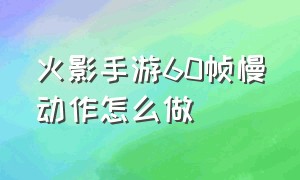 火影手游60帧慢动作怎么做（火影手游最高60帧怎么调90帧）