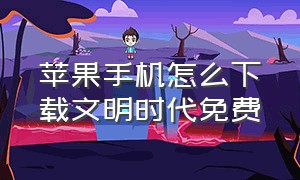 苹果手机怎么下载文明时代免费