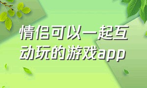 情侣可以一起互动玩的游戏app