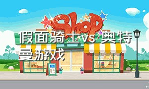 假面骑士vs 奥特曼游戏（假面骑士vs 奥特曼游戏手机版）