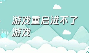 游戏重启进不了游戏（游戏已经开始了进不去怎么办）