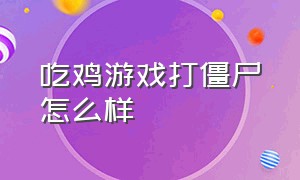 吃鸡游戏打僵尸怎么样（吃鸡僵尸模式是什么游戏）