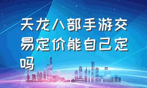 天龙八部手游交易定价能自己定吗