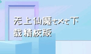 无上仙魔txt下载精校版（无上仙魔txt云盘）