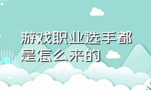 游戏职业选手都是怎么来的