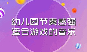 幼儿园节奏感强适合游戏的音乐