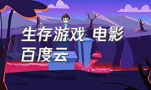 生存游戏 电影 百度云（生存游戏电影百度云资源）