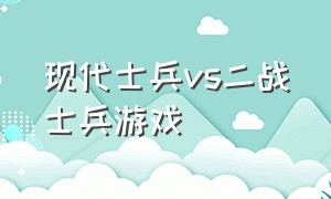 现代士兵vs二战士兵游戏