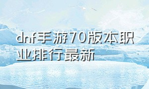 dnf手游70版本职业排行最新