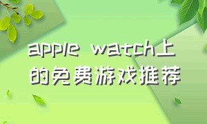 apple watch上的免费游戏推荐