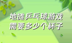 地摊乒乓球游戏需要多少个杯子