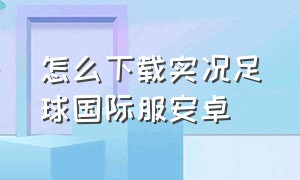 怎么下载实况足球国际服安卓