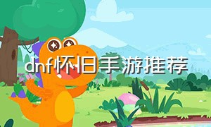 dnf怀旧手游推荐（dnf十大最强版本手游推荐）