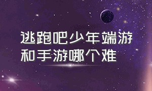 逃跑吧少年端游和手游哪个难（逃跑吧少年端游如何在手机上玩）