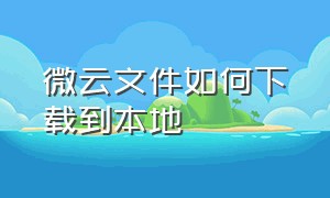 微云文件如何下载到本地