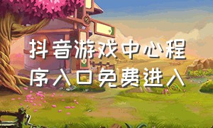 抖音游戏中心程序入口免费进入