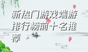 新热门游戏端游排行榜前十名推荐