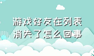 游戏好友在列表消失了怎么回事