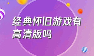 经典怀旧游戏有高清版吗