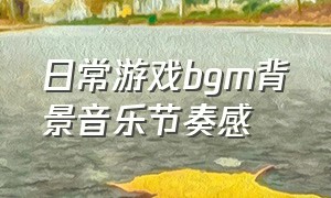 日常游戏bgm背景音乐节奏感