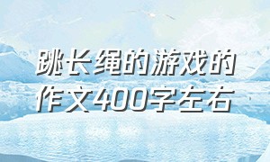 跳长绳的游戏的作文400字左右