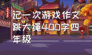 记一次游戏作文跳大绳400字四年级