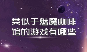 类似于魅魔咖啡馆的游戏有哪些