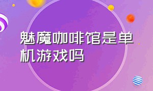 魅魔咖啡馆是单机游戏吗