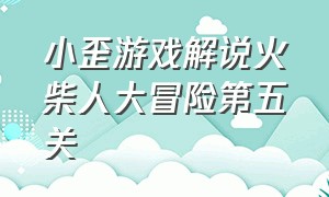 小歪游戏解说火柴人大冒险第五关