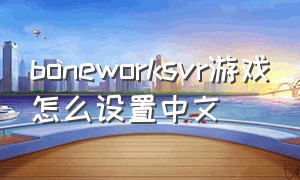 boneworksvr游戏怎么设置中文