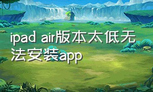 ipad air版本太低无法安装app