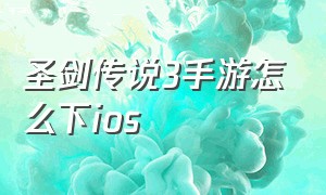 圣剑传说3手游怎么下ios