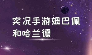 实况手游姆巴佩和哈兰德（实况普卡姆巴佩和哈兰德哪个更好用）