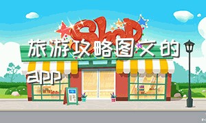 旅游攻略图文的app（旅游攻略的详细模板app）