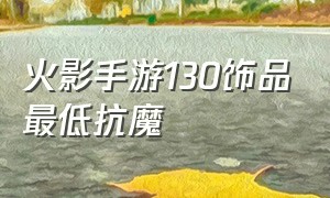 火影手游130饰品最低抗魔