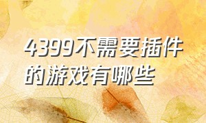 4399不需要插件的游戏有哪些（4399不需要flash的游戏有哪些）