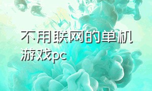 不用联网的单机游戏pc（不用联网的单机游戏有哪些）