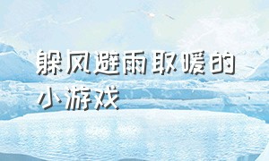 躲风避雨取暖的小游戏（躲雨的游戏叫什么）