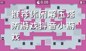 推荐休闲解压塔防游戏抖音小游戏（休闲放置塔防类游戏抖音小游戏）