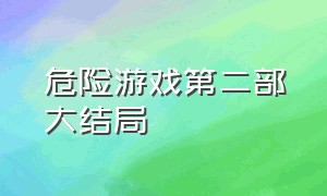 危险游戏第二部大结局（2023危险的游戏第二部大结局）