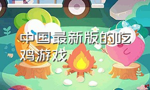 中国最新版的吃鸡游戏