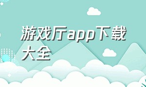 游戏厅app下载大全