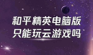 和平精英电脑版只能玩云游戏吗