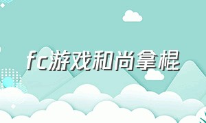 fc游戏和尚拿棍（fc游戏小和尚拿棍子）