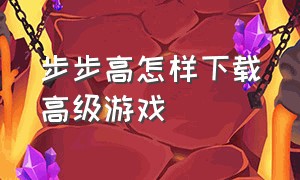 步步高怎样下载高级游戏（步步高怎么下载游戏三种方法）